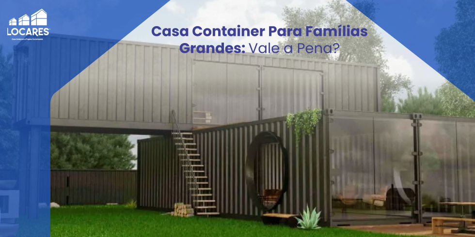 Casa Container para Famílias Grandes: Vale a Pena?