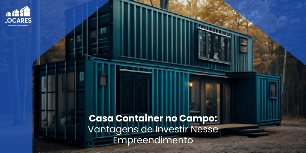 Casa Container no Campo: Vantagens de Investir Nesse Empreendimento