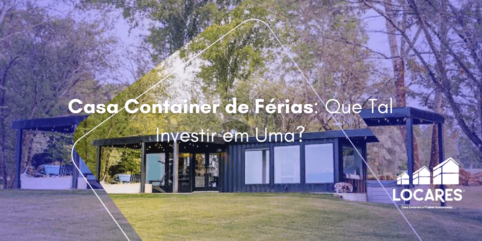Casa Container de Férias: Que Tal Investir em Uma? Casa Container de Férias: Que Tal Investir em Uma?