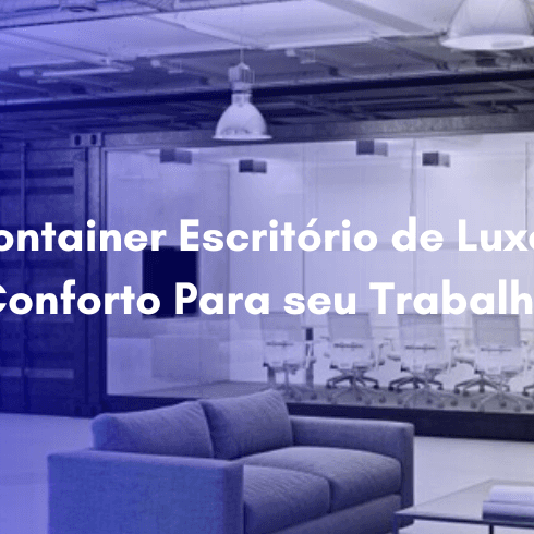 Container Escritório de Luxo: Conforto Para seu Trabalho