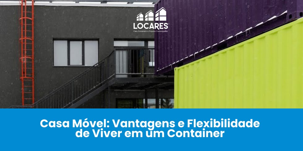 Casa Móvel: Vantagens e Flexibilidade de Viver em um Container