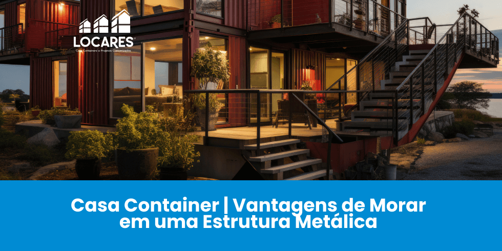 Casa Container | Vantagens de Morar em uma Estrutura Metálica