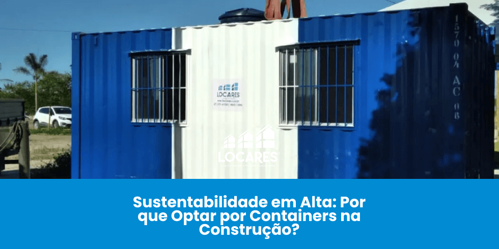 Sustentabilidade em Alta: Por que Optar por Containers na Construção?