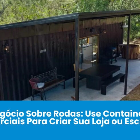 Negócio Sobre Rodas: Use Containers Comerciais Para Criar Sua Loja ou Escritório