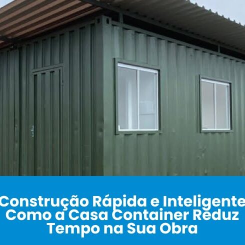 Construção Rápida e Inteligente: Como a Casa Container Reduz Tempo na Sua Obra