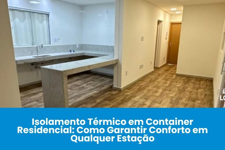 Isolamento Térmico em Container Residencial: Como Garantir Conforto em Qualquer Estação