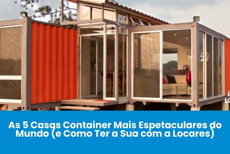 As 5 Casas Container Mais Espetaculares do Mundo (e Como Ter a Sua com a Locares)