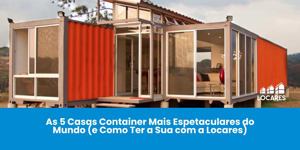 As 5 Casas Container Mais Espetaculares do Mundo (e Como Ter a Sua com a Locares)